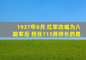 1937年8月 红军改编为八路军后 担任115师师长的是